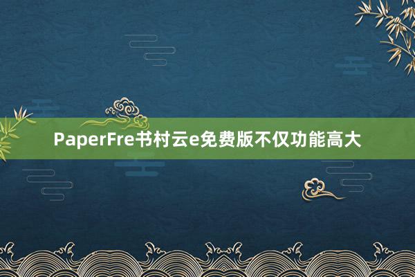 PaperFre书村云e免费版不仅功能高大